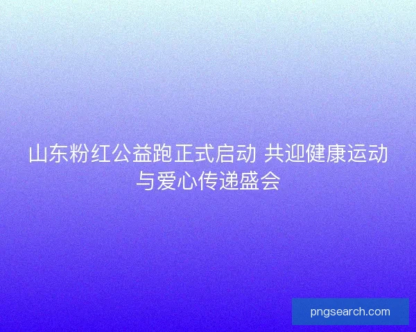 山东粉红公益跑正式启动 共迎健康运动与爱心传递盛会