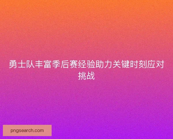 勇士队丰富季后赛经验助力关键时刻应对挑战