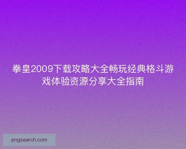 拳皇2009下载攻略大全畅玩经典格斗游戏体验资源分享大全指南